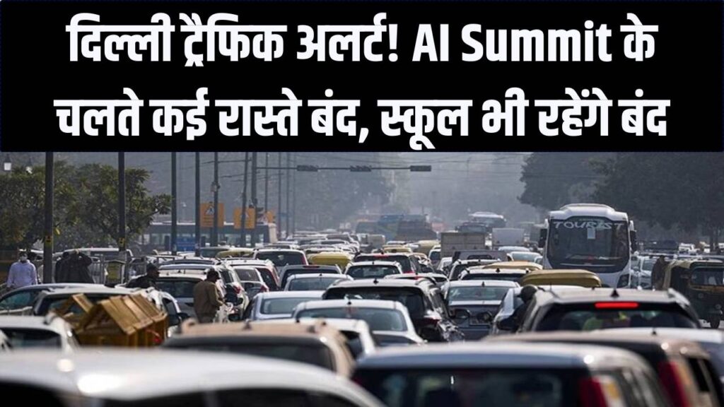दिल्ली में 4 दिन का 'ट्रैफिक लॉकडाउन'! AI Summit के चलते कई स्कूल बंद और रास्ते डायवर्ट, घर से निकलने से पहले मैप देखें