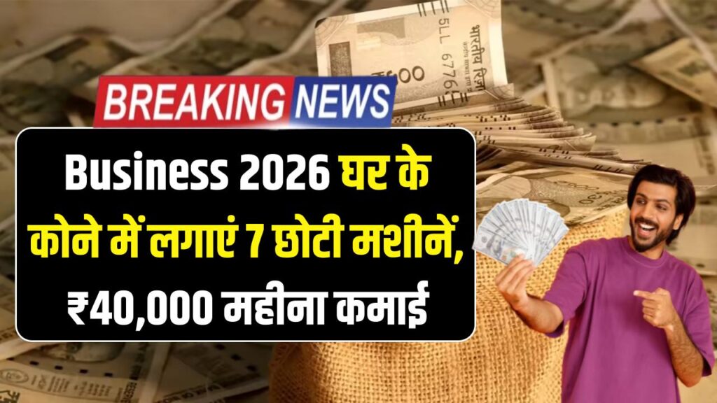 Business 2026: बेरोजगारी का अंत! घर के कोने में लगाएं ये 7 छोटी मशीनें, हर महीने ₹40,000 की पक्की कमाई का धांसू प्लान।