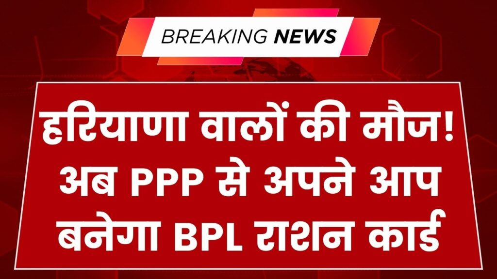 हरियाणा के लोगों की मौज! अब बिना आवेदन अपने आप बनेगा BPL राशन कार्ड; परिवार पहचान पत्र (PPP) से शुरू हुई डिजिटल प्रक्रिया