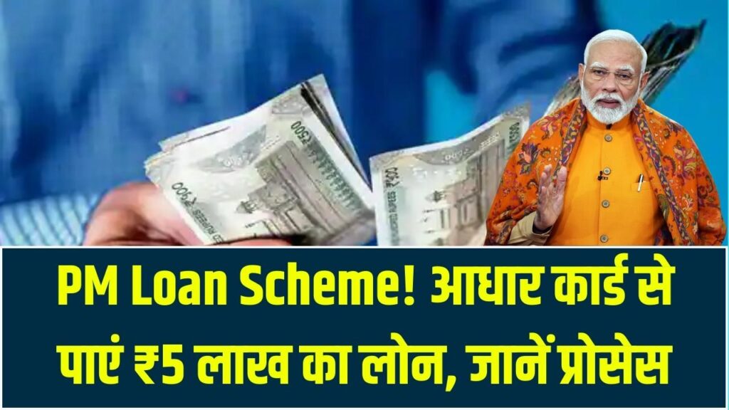 PM Loan Scheme: आधार कार्ड से पाएं ₹5 लाख तक का पर्सनल और बिजनेस लोन! बिना गारंटी और कम ब्याज पर शुरू हुई नई प्रक्रिया।