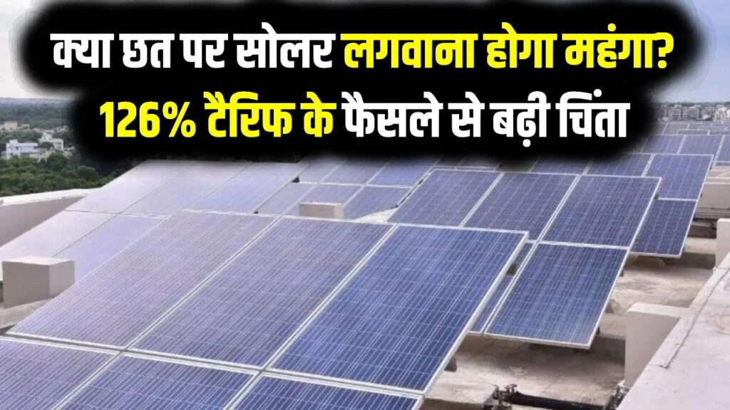Solar Panel Tariff Impact: क्या छत पर सोलर लगवाना होगा महंगा? 126% टैरिफ के फैसले से बढ़ी चिंता 1 Solar Panel Tariff Impact: क्या छत पर सोलर लगवाना होगा महंगा? 126% टैरिफ के फैसले से बढ़ी चिंता