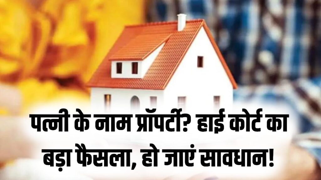 पत्नी के नाम पर प्रॉपर्टी खरीदने वाले सावधान! हाई कोर्ट का बड़ा फैसला, टैक्स बचाने के चक्कर में कहीं फंस न जाए आपकी गाढ़ी कमाई