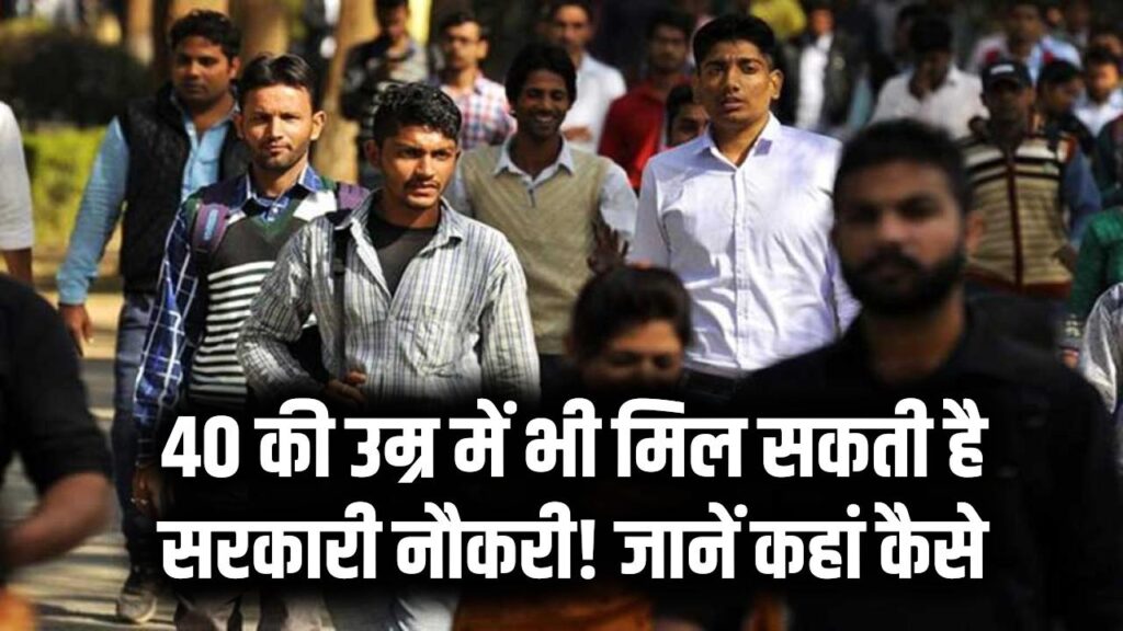40 की उम्र में भी मिल सकती है सरकारी नौकरी! जानें कहां और कैसे करें अप्लाई