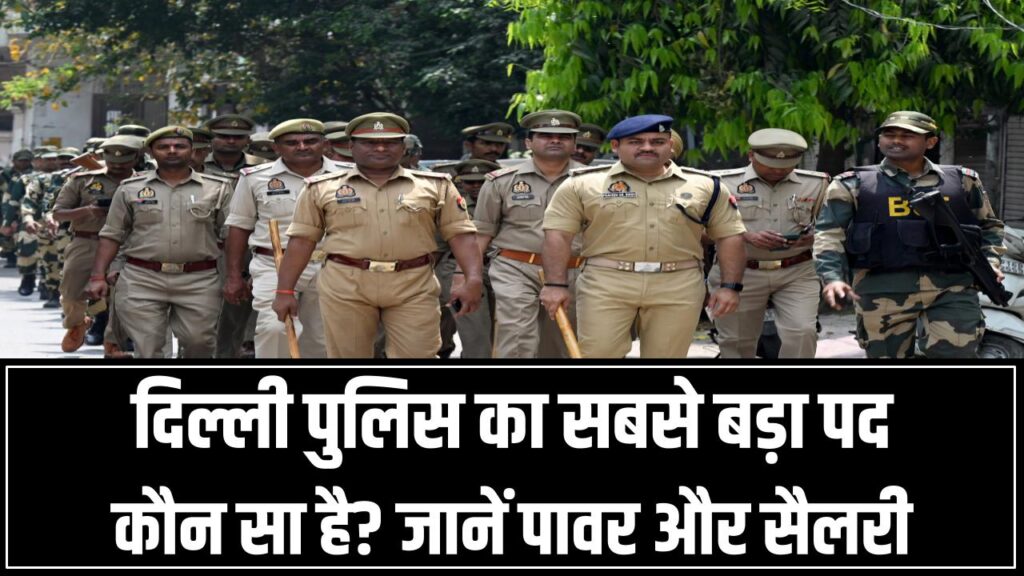 दिल्ली पुलिस का सबसे बड़ा पद कौन सा है? जानें पावर और सैलरी की पूरी डिटेल