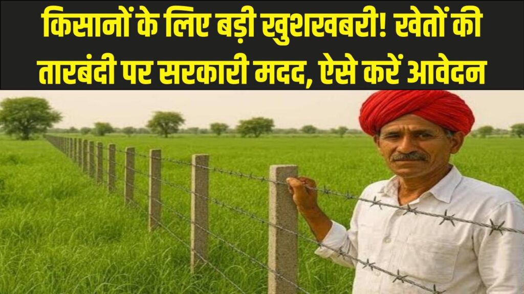 किसानों के लिए खुशखबरी! खेतों की तारबंदी के लिए सरकार दे रही है पैसा, फसल को आवारा पशुओं से बचाएं और ऐसे करें आवेदन