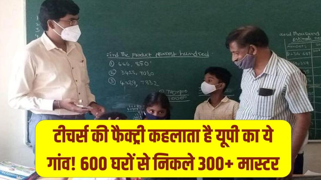 टीचर्स की फैक्ट्री कहलाता है यूपी का ये गांव! 600 घरों से निकले 300+ मास्टर