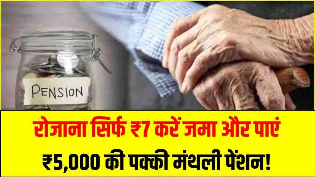 रोजाना सिर्फ ₹7 बचाएं और पाएं ₹5,000 की पक्की मंथली पेंशन! बुढ़ापे की टेंशन खत्म, जानें