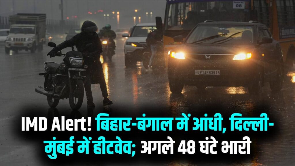 IMD Weather अलर्ट: बिहार-बंगाल में 50KM की रफ्तार से आंधी-तूफान, दिल्ली-मुंबई में हीटवेव का टॉर्चर; अगले 48 घंटे भारी
