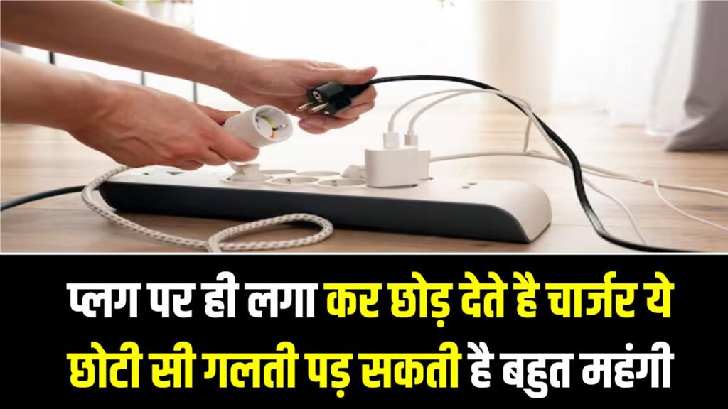 सावधान! क्या आप भी 24 घंटे प्लग में लगा छोड़ देते हैं चार्जर? ये छोटी सी गलती पड़ सकती है बहुत महंगी; जानें खतरे