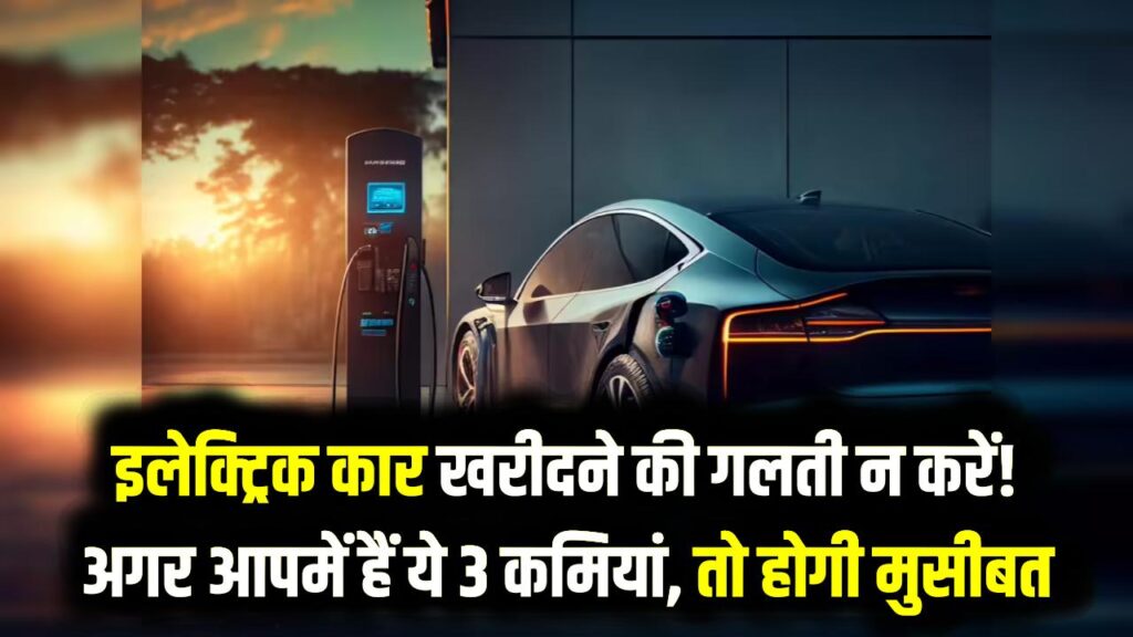इलेक्ट्रिक कार खरीदने की गलती न करें! अगर आपमें हैं ये 3 कमियां, तो EV बन जाएगी गले की फांस; शोरूम जाने से पहले जान लें कड़वा सच