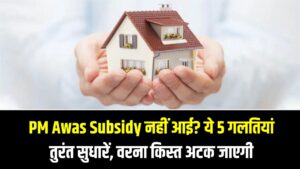 PM Awas Subsidy नहीं आई? ये 5 गलतियां तुरंत सुधारें, वरना अगली किस्त भी अटक जाएगी