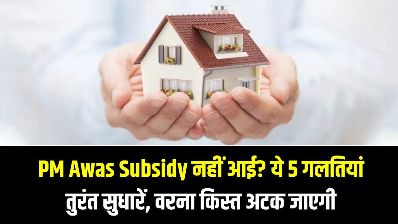 PM Awas Subsidy नहीं आई? ये 5 गलतियां तुरंत सुधारें, वरना अगली किस्त भी अटक जाएगी
