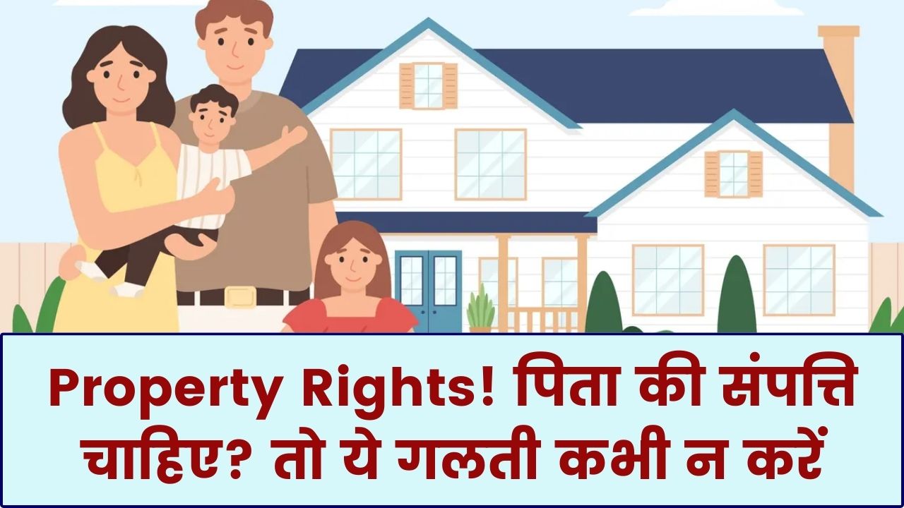 Property Rules 2026: पिता की संपत्ति पर आपका कितना अधिकार? एक छोटी सी गलती और नहीं मिलेगी पिता की जमीन-जायजाद