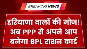 हरियाणा के लोगों की मौज! अब बिना आवेदन अपने आप बनेगा BPL राशन कार्ड; परिवार पहचान पत्र (PPP) से शुरू हुई डिजिटल प्रक्रिया
