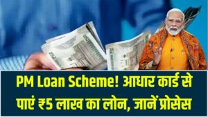 PM Loan Scheme: आधार कार्ड से पाएं ₹5 लाख तक का पर्सनल और बिजनेस लोन! बिना गारंटी और कम ब्याज पर शुरू हुई नई प्रक्रिया।