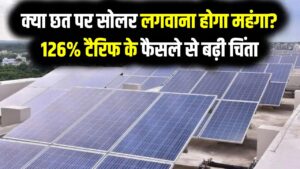 Solar Panel Tariff Impact: क्या छत पर सोलर लगवाना होगा महंगा? 126% टैरिफ के फैसले से बढ़ी चिंता