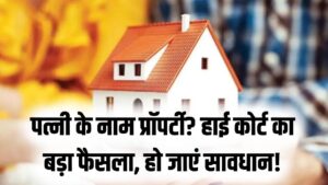 पत्नी के नाम पर प्रॉपर्टी खरीदने वाले सावधान! हाई कोर्ट का बड़ा फैसला, टैक्स बचाने के चक्कर में कहीं फंस न जाए आपकी गाढ़ी कमाई