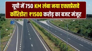 UP Expressway Corridor: यूपी में 750 KM लंबा नया एक्सप्रेसवे कॉरिडोर! ₹1500 करोड़ का बजट मंजूर, इन 22 जिलों की चमक जाएगी किस्मत।