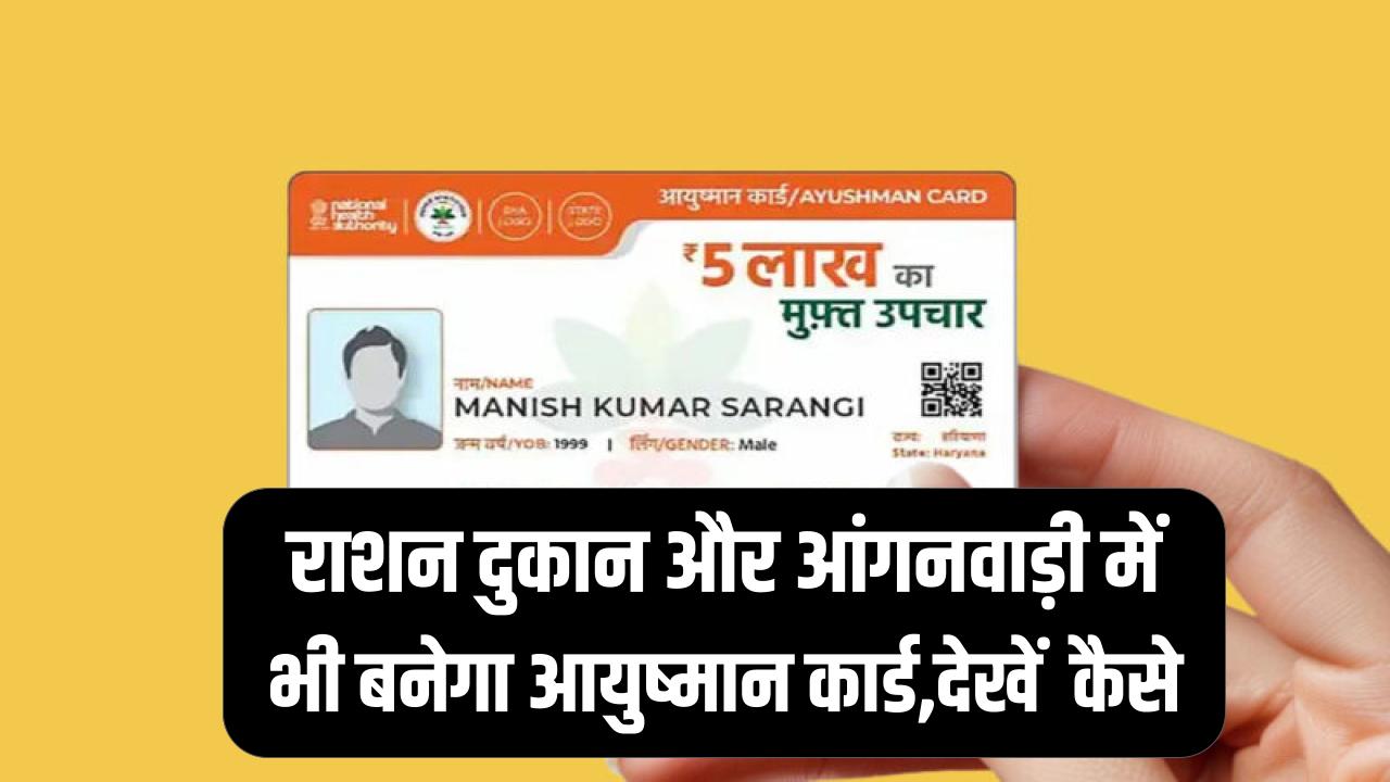 Ayushman card: अब राशन दुकान और आंगनवाड़ी में भी बनेगा आयुष्मान कार्ड, देखें कैसे