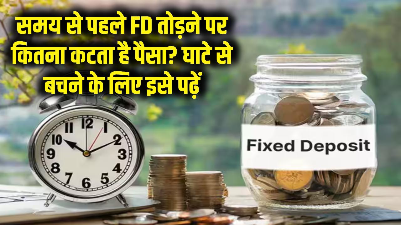 समय से पहले FD तोड़ने पर कितना कटता है पैसा? घाटे से बचने के लिए इसे पढ़ें