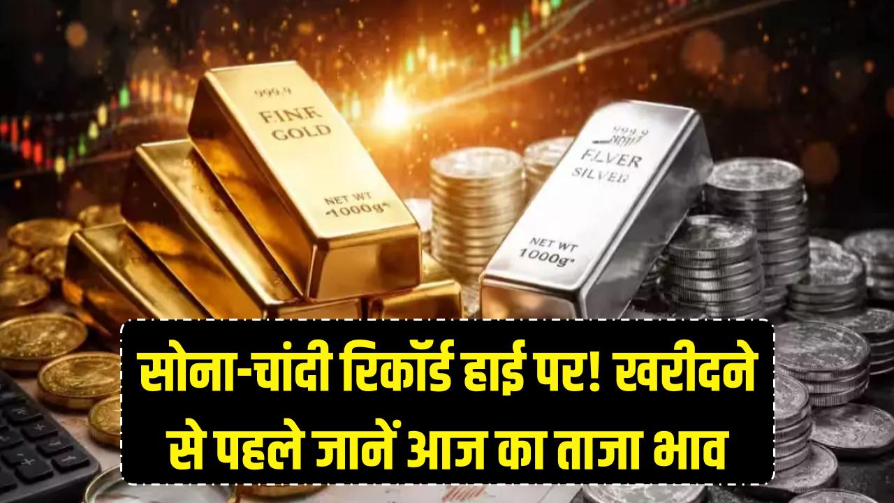 सोने-चांदी ने मचाया कोहराम! सारे रिकॉर्ड तोड़कर आसमान पर पहुंची कीमतें, खरीदने से पहले जान लें आज का ताजा भाव