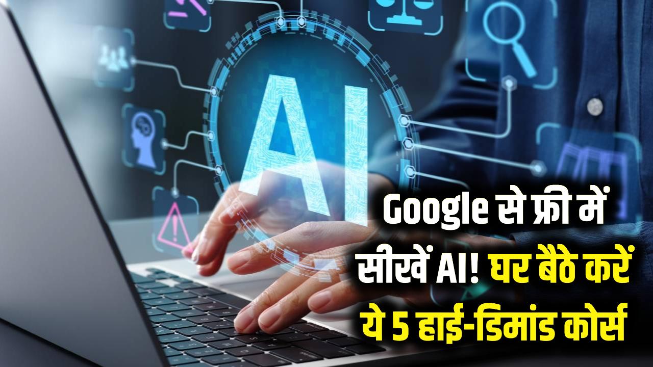 गूगल से फ्री में सीखें AI! बिना एक पैसा दिए घर बैठे करें ये 5 हाई-डिमांड कोर्स, मिलेगी लाखों की सैलरी वाली नौकरी