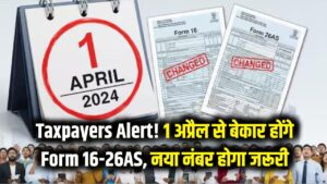 Taxpayers Alert! 1 अप्रैल से बेकार हो जाएंगे Form 16 और 26AS, अब इस नए नंबर से होगा सारा काम