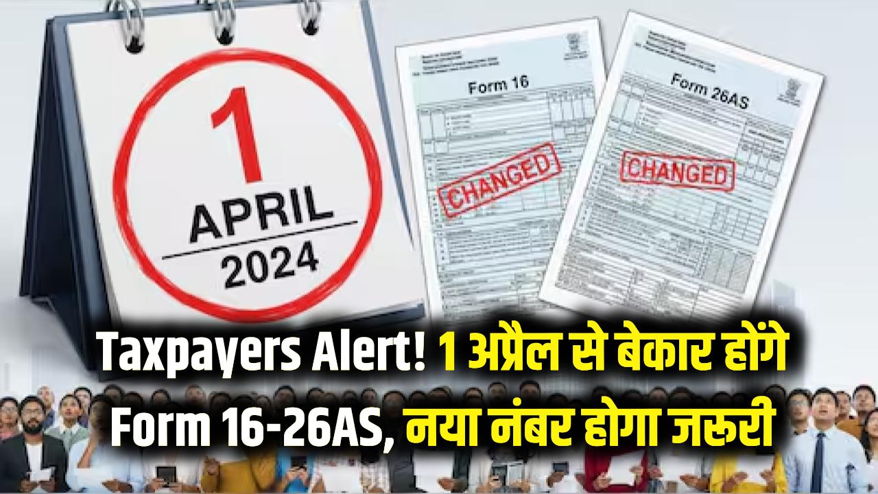 Taxpayers Alert! 1 अप्रैल से बेकार हो जाएंगे Form 16 और 26AS, अब इस नए नंबर से होगा सारा काम