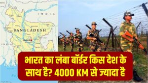 भारत का सबसे लंबा बॉर्डर किस देश के साथ है? 4000 KM से ज्यादा है सीमा