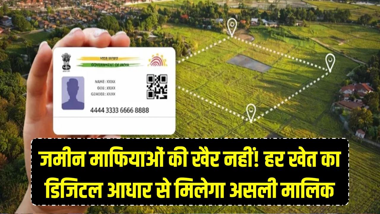 जमीन माफियाओं की खैर नहीं! अब हर खेत का होगा अपना 'डिजिटल आधार', एक क्लिक में सामने आएगा असली मालिक का नाम