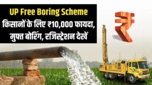 UP Free Boring Scheme: किसानों को ₹10,000 का फायदा और मुफ्त बोरिंग! सिंचाई की टेंशन खत्म, यहाँ करें रजिस्ट्रेशन