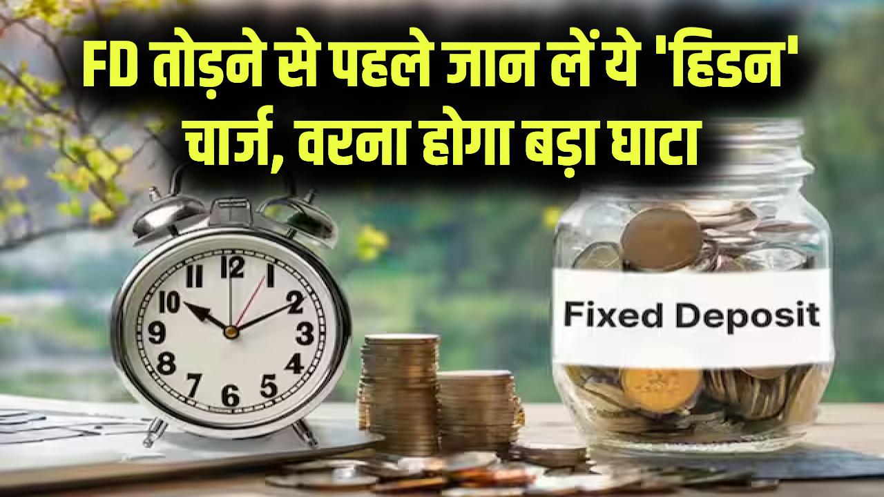 मैच्योरिटी से पहले तोड़ रहे हैं FD? बैंक के इस 'हिडन' चार्ज को जान लें, वरना ब्याज तो छोड़िए मूलधन से भी हाथ धोना पड़ेगा