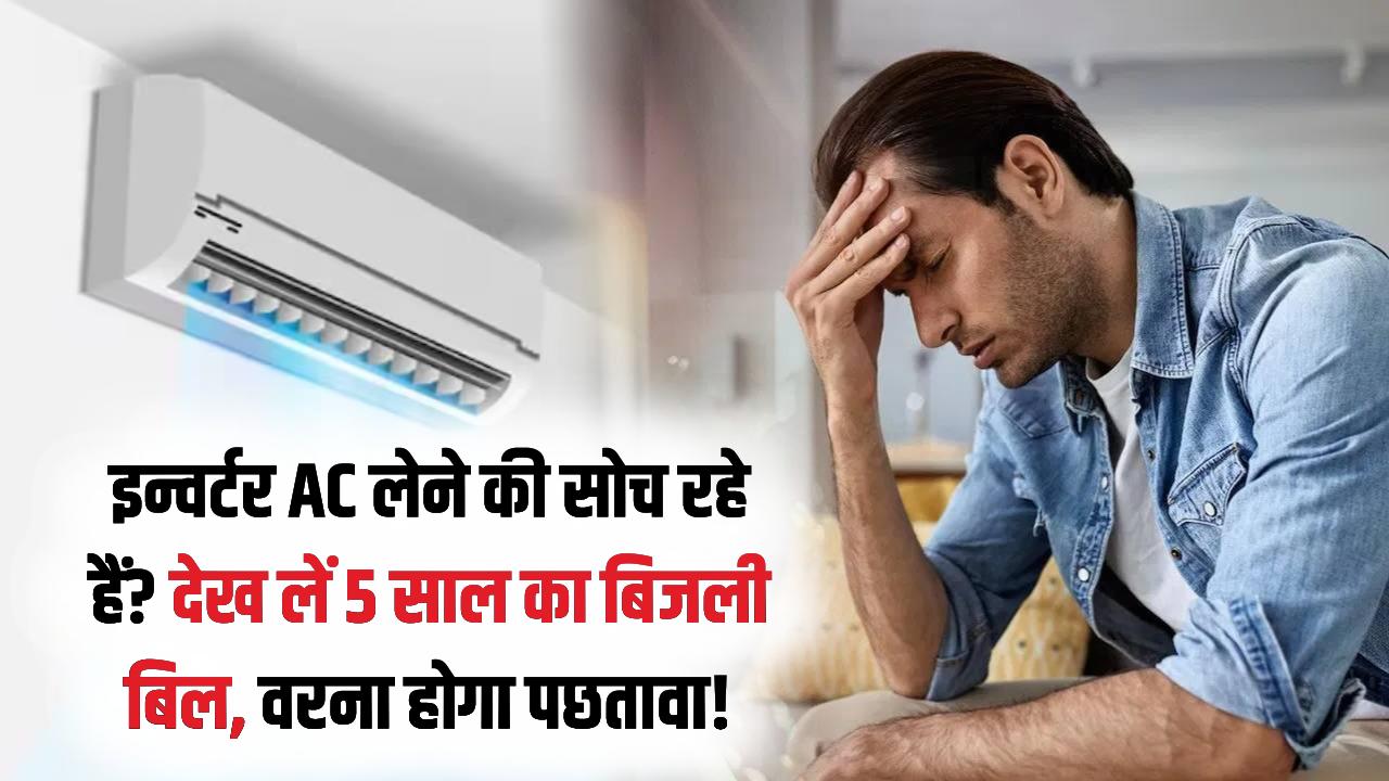 इन्वर्टर AC सच में बिजली बचाता है या सिर्फ दिखावा? खरीदने से पहले देख लें ये 5 साल का हिसाब, वरना जेब खाली होना तय!