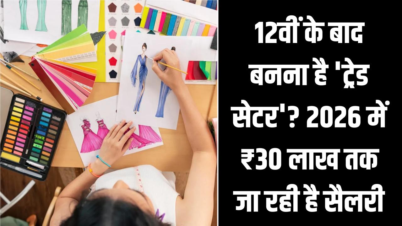 Fashion Designing: 12वीं के बाद बनना है 'ट्रेड सेटर'? 2026 में ₹30 लाख तक जा रही है सैलरी; जानें टॉप कॉलेज और जॉब प्रोफाइल्स