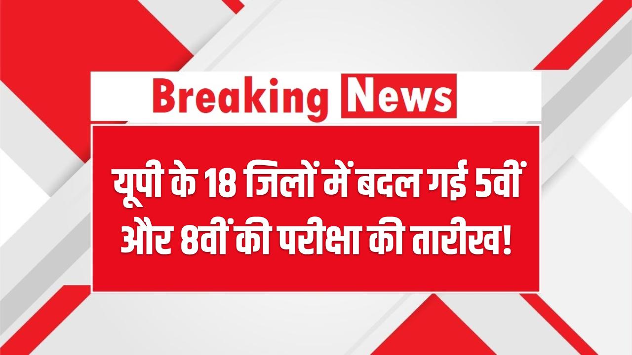 UP Board Exam: यूपी के 18 जिलों में बदल गई 5वीं और 8वीं की परीक्षा की तारीख! कहीं आपके जिले का नाम तो नहीं? यहाँ देखें नई डेटशीट